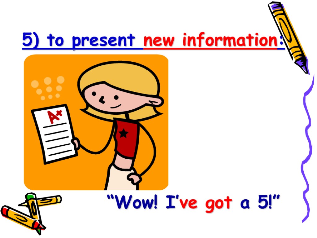 5) to present new information: “Wow! I’ve got a 5!”